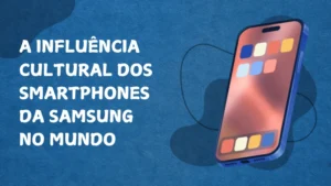 A Influência Cultural dos Smartphones Samsung no Mundo